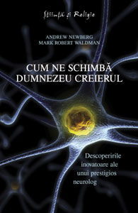 Cum ne schimba dumnezeu creierul - descoperirile inovatoare ale unui prestigios neurolog de Andrew Newberg, Mark Robert Waldman